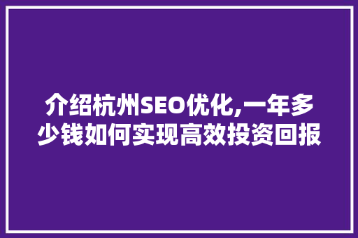 介绍杭州SEO优化,一年多少钱如何实现高效投资回报