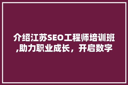 介绍江苏SEO工程师培训班,助力职业成长，开启数字营销新时代