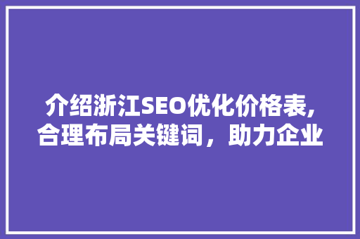 介绍浙江SEO优化价格表,合理布局关键词，助力企业网络营销