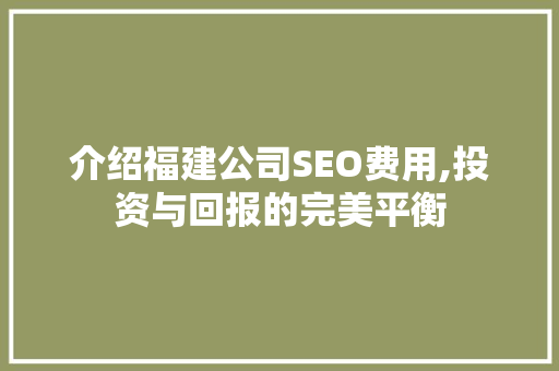 介绍福建公司SEO费用,投资与回报的完美平衡
