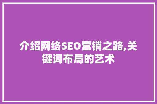 介绍网络SEO营销之路,关键词布局的艺术