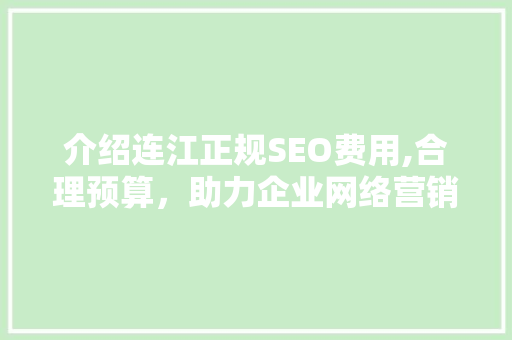 介绍连江正规SEO费用,合理预算，助力企业网络营销