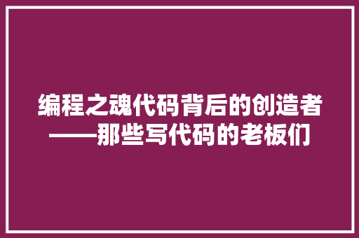 编程之魂代码背后的创造者——那些写代码的老板们