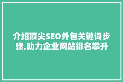 介绍顶尖SEO外包关键词步骤,助力企业网站排名攀升