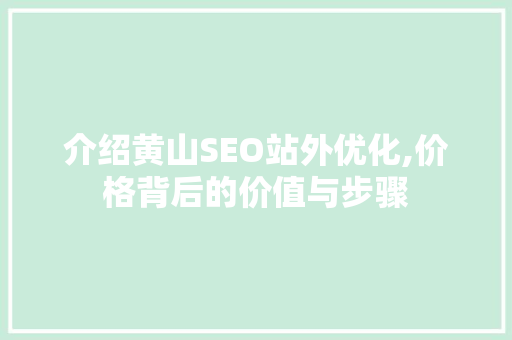 介绍黄山SEO站外优化,价格背后的价值与步骤