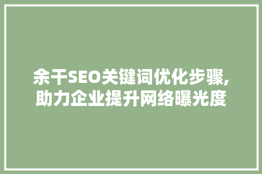 余干SEO关键词优化步骤,助力企业提升网络曝光度