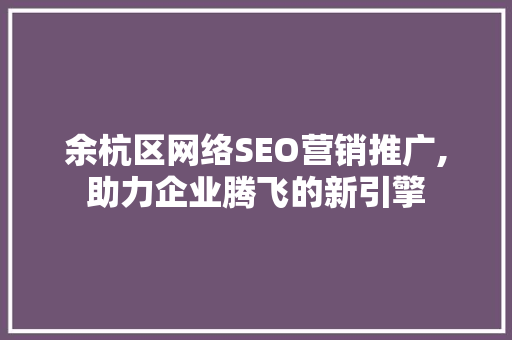 余杭区网络SEO营销推广,助力企业腾飞的新引擎