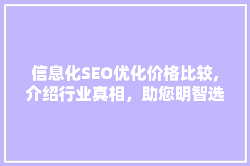 信息化SEO优化价格比较,介绍行业真相，助您明智选择