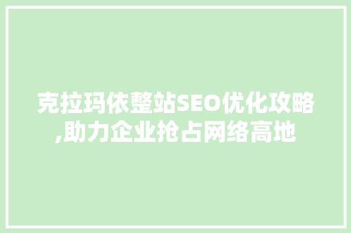 克拉玛依整站SEO优化攻略,助力企业抢占网络高地