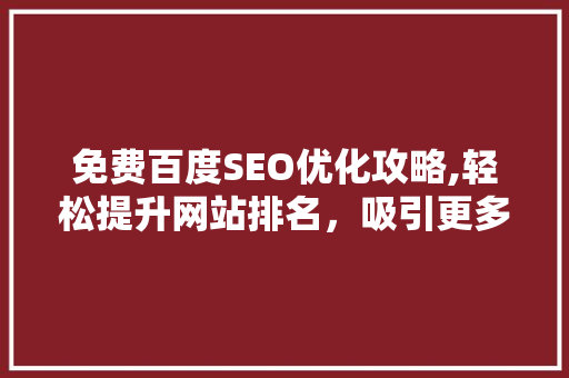 免费百度SEO优化攻略,轻松提升网站排名，吸引更多流量