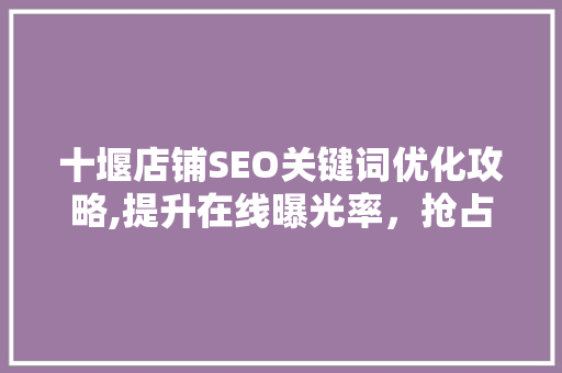 十堰店铺SEO关键词优化攻略,提升在线曝光率，抢占市场先机