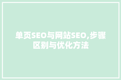 单页SEO与网站SEO,步骤区别与优化方法