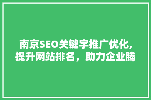南京SEO关键字推广优化,提升网站排名，助力企业腾飞