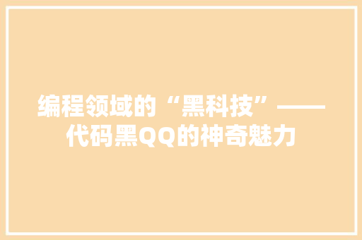 编程领域的“黑科技”——代码黑QQ的神奇魅力