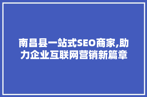 南昌县一站式SEO商家,助力企业互联网营销新篇章
