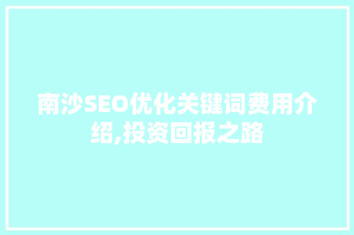 南沙SEO优化关键词费用介绍,投资回报之路