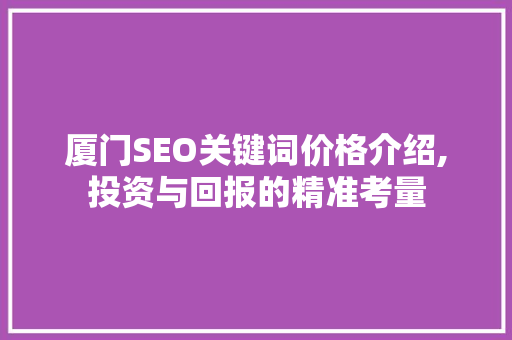 厦门SEO关键词价格介绍,投资与回报的精准考量
