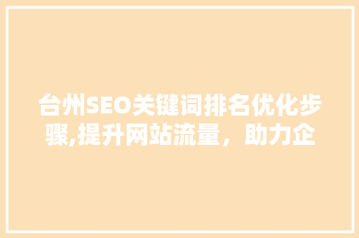 台州SEO关键词排名优化步骤,提升网站流量，助力企业腾飞