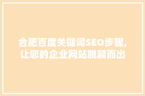 合肥百度关键词SEO步骤,让您的企业网站脱颖而出