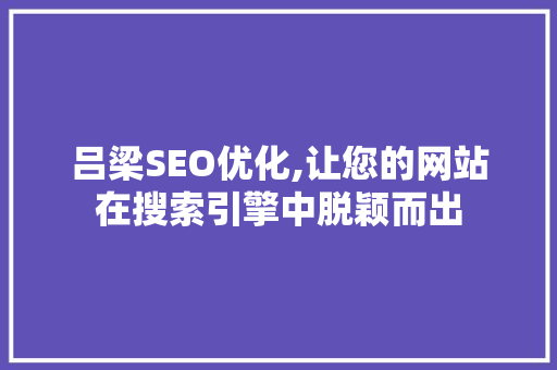 吕梁SEO优化,让您的网站在搜索引擎中脱颖而出