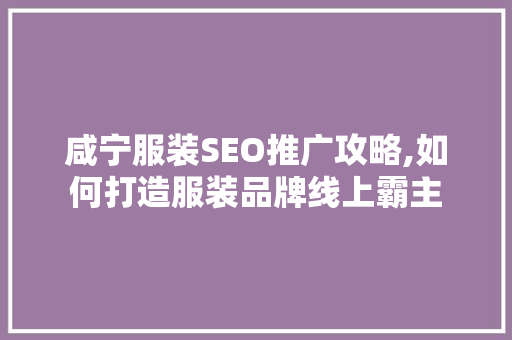 咸宁服装SEO推广攻略,如何打造服装品牌线上霸主