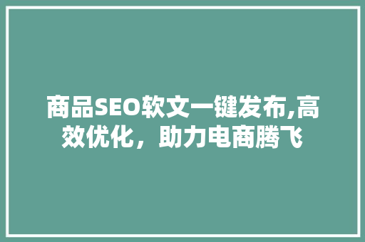 商品SEO软文一键发布,高效优化，助力电商腾飞