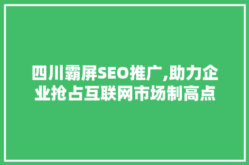 四川霸屏SEO推广,助力企业抢占互联网市场制高点