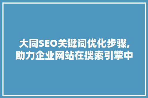 大同SEO关键词优化步骤,助力企业网站在搜索引擎中脱颖而出
