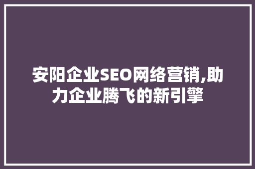 安阳企业SEO网络营销,助力企业腾飞的新引擎