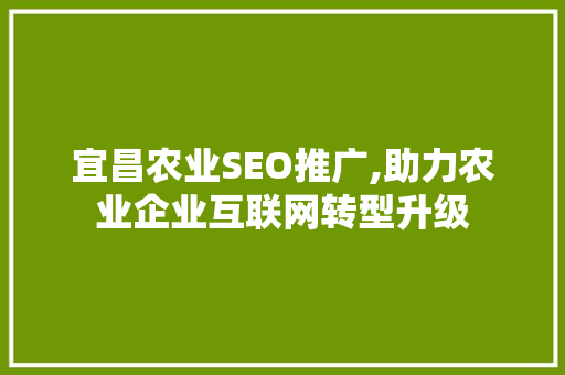宜昌农业SEO推广,助力农业企业互联网转型升级