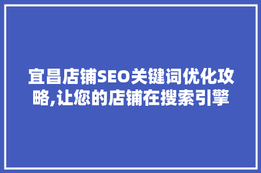 宜昌店铺SEO关键词优化攻略,让您的店铺在搜索引擎中脱颖而出