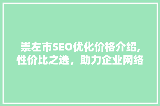 崇左市SEO优化价格介绍,性价比之选，助力企业网络营销