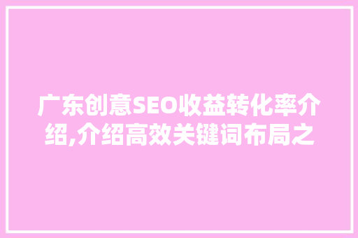 广东创意SEO收益转化率介绍,介绍高效关键词布局之路