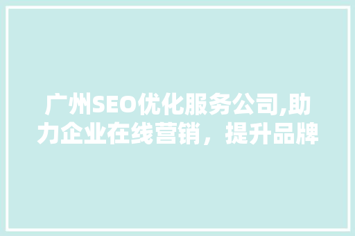 广州SEO优化服务公司,助力企业在线营销，提升品牌竞争力