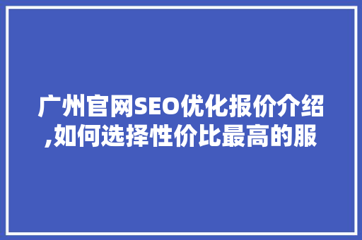 广州官网SEO优化报价介绍,如何选择性价比最高的服务