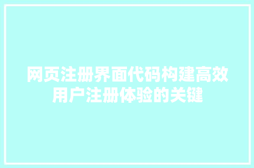 网页注册界面代码构建高效用户注册体验的关键