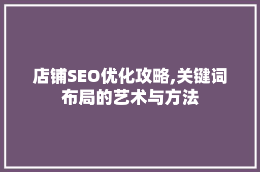 店铺SEO优化攻略,关键词布局的艺术与方法