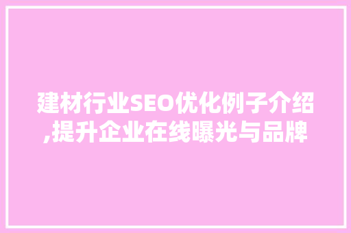 建材行业SEO优化例子介绍,提升企业在线曝光与品牌影响力的方法