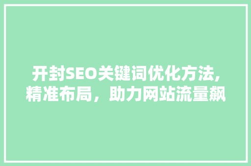 开封SEO关键词优化方法,精准布局，助力网站流量飙升