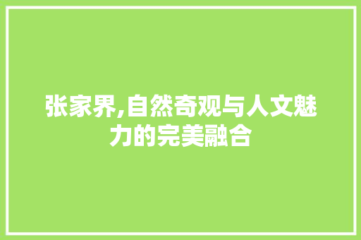 张家界,自然奇观与人文魅力的完美融合