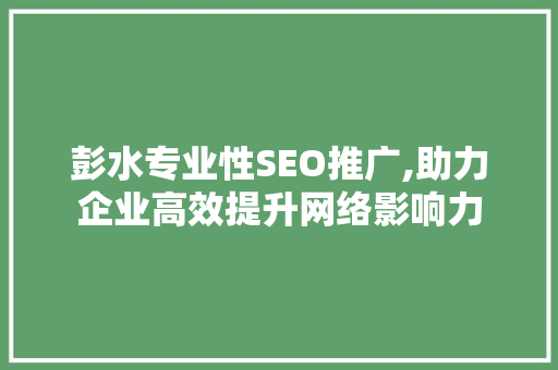 彭水专业性SEO推广,助力企业高效提升网络影响力