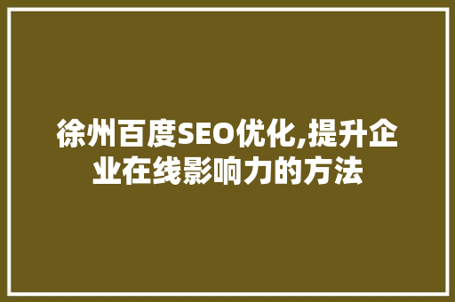 徐州百度SEO优化,提升企业在线影响力的方法
