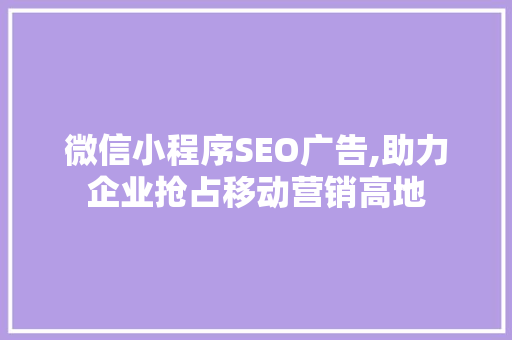 微信小程序SEO广告,助力企业抢占移动营销高地