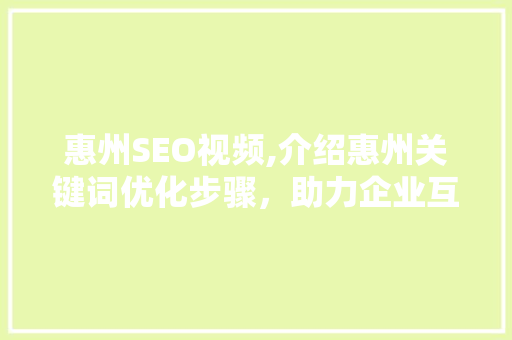 惠州SEO视频,介绍惠州关键词优化步骤，助力企业互联网营销