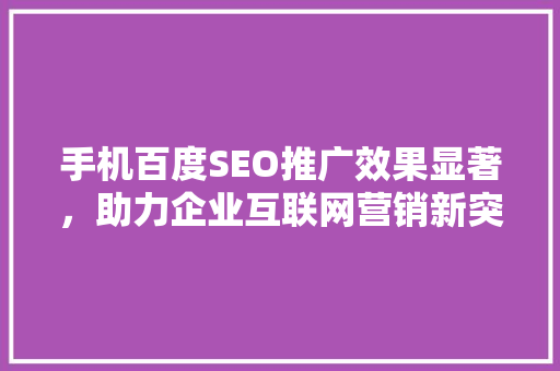 手机百度SEO推广效果显著，助力企业互联网营销新突破
