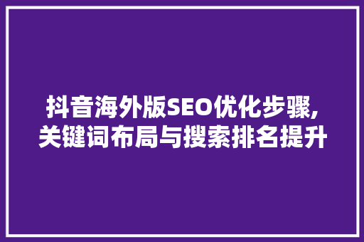 抖音海外版SEO优化步骤,关键词布局与搜索排名提升