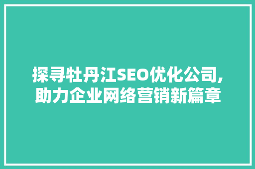 探寻牡丹江SEO优化公司,助力企业网络营销新篇章