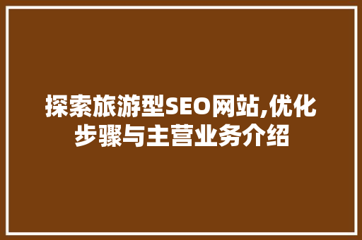 探索旅游型SEO网站,优化步骤与主营业务介绍