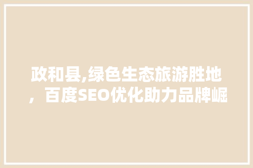 政和县,绿色生态旅游胜地，百度SEO优化助力品牌崛起