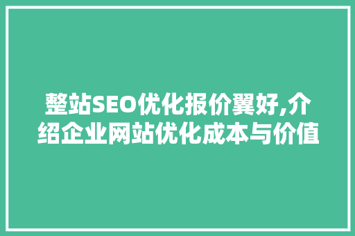 整站SEO优化报价翼好,介绍企业网站优化成本与价值